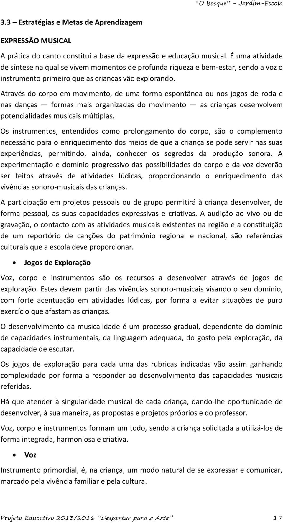 Através do corpo em movimento, de uma forma espontânea ou nos jogos de roda e nas danças formas mais organizadas do movimento as crianças desenvolvem potencialidades musicais múltiplas.