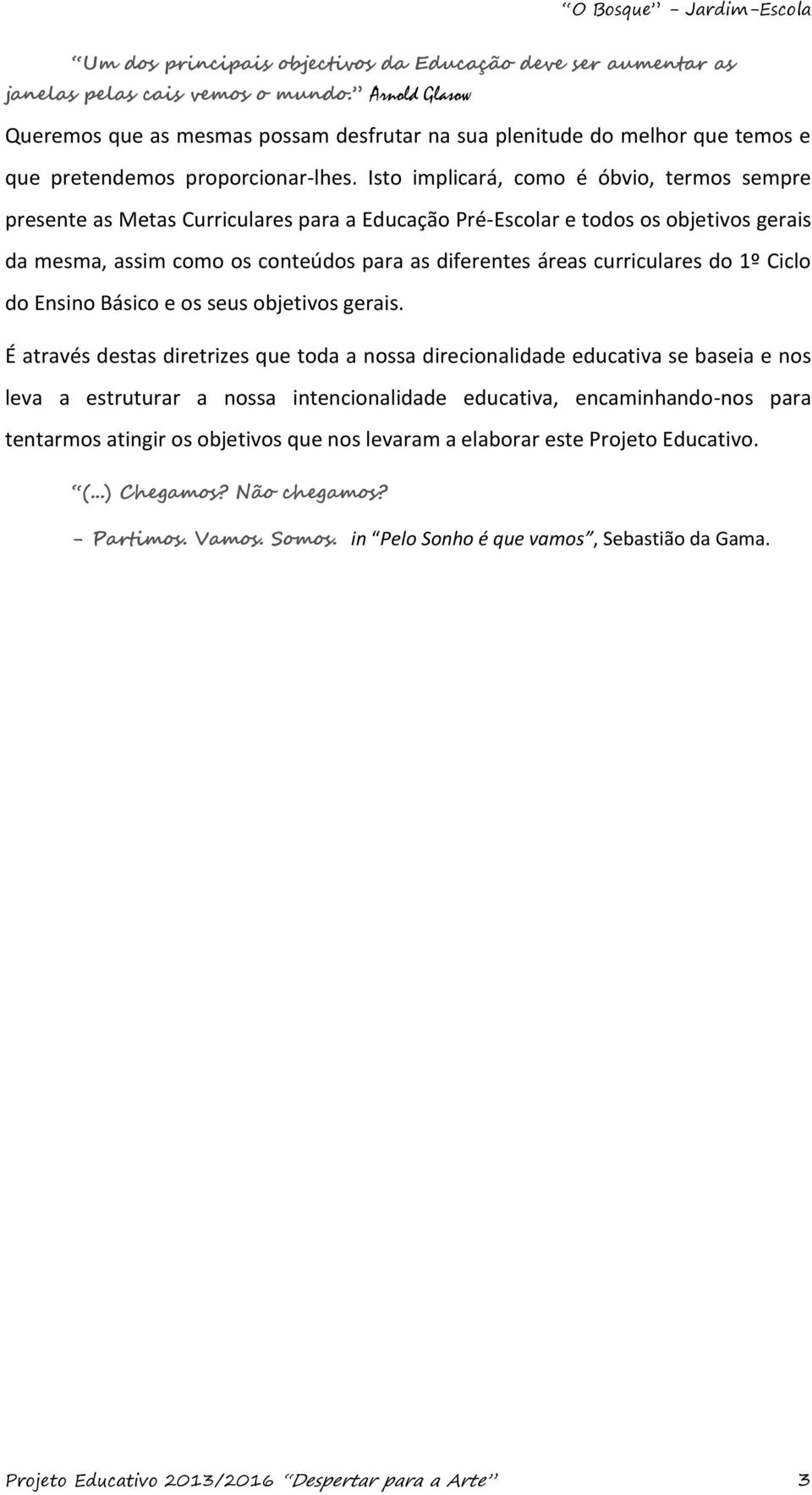 Isto implicará, como é óbvio, termos sempre presente as Metas Curriculares para a Educação Pré-Escolar e todos os objetivos gerais da mesma, assim como os conteúdos para as diferentes áreas