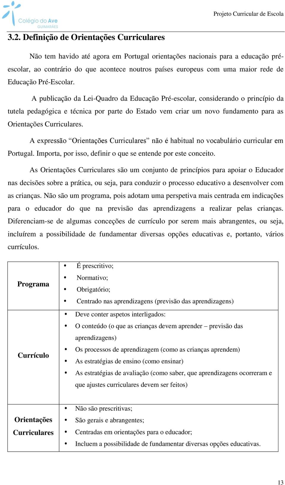 A publicação da Lei-Quadro da Educação Pré-escolar, considerando o princípio da tutela pedagógica e técnica por parte do Estado vem criar um novo fundamento para as Orientações Curriculares.