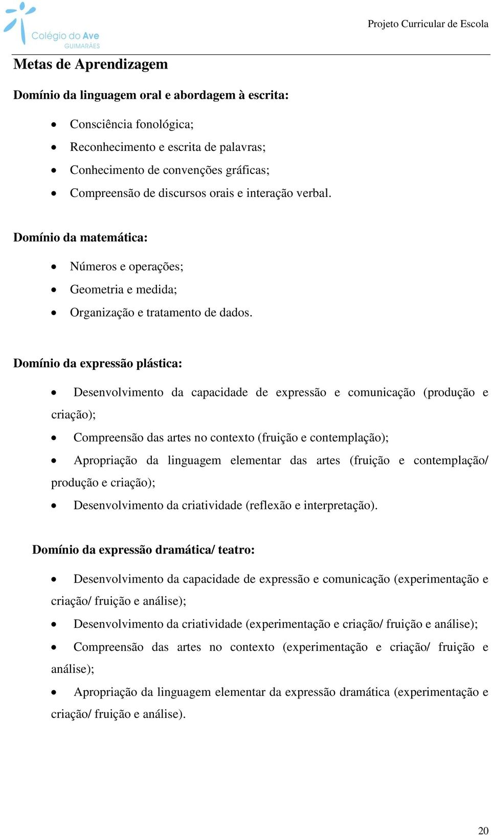 Domínio da expressão plástica: Desenvolvimento da capacidade de expressão e comunicação (produção e criação); Compreensão das artes no contexto (fruição e contemplação); Apropriação da linguagem