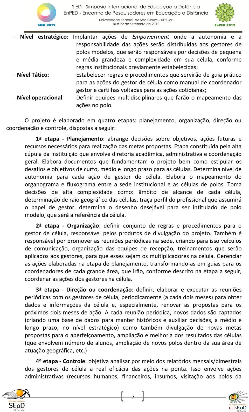 do gestor de célula como manual de coordenador gestor e cartilhas voltadas para as ações cotidianas; - Nível operacional: Definir equipes multidisciplinares que farão o mapeamento das ações no polo.