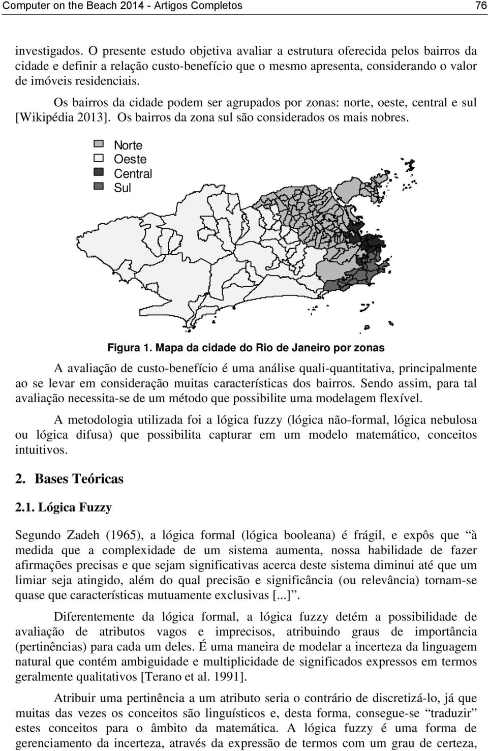 Os bairros da cidade podem ser agrupados por zonas: norte, oeste, central e sul [Wikipédia 2013]. Os bairros da zona sul são considerados os mais nobres. Norte Oeste Central Sul Figura 1.