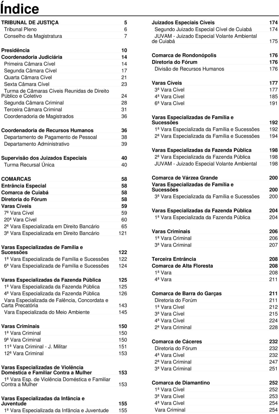 Humanos 36 Departamento de Pagamento de Pessoal 38 Departamento Administrativo 39 Supervisão dos Juizados Especiais 40 Turma Recursal Única 40 COMARCAS 58 Entrância Especial 58 Comarca de Cuiabá 58