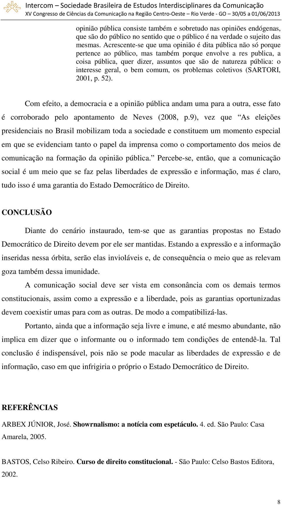 geral, o bem comum, os problemas coletivos (SARTORI, 2001, p. 52). Com efeito, a democracia e a opinião pública andam uma para a outra, esse fato é corroborado pelo apontamento de Neves (2008, p.
