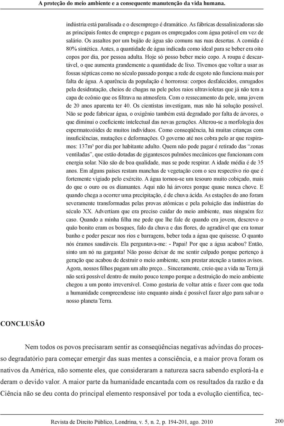 A comida é 80% sintética. Antes, a quantidade de água indicada como ideal para se beber era oito copos por dia, por pessoa adulta. Hoje só posso beber meio copo.