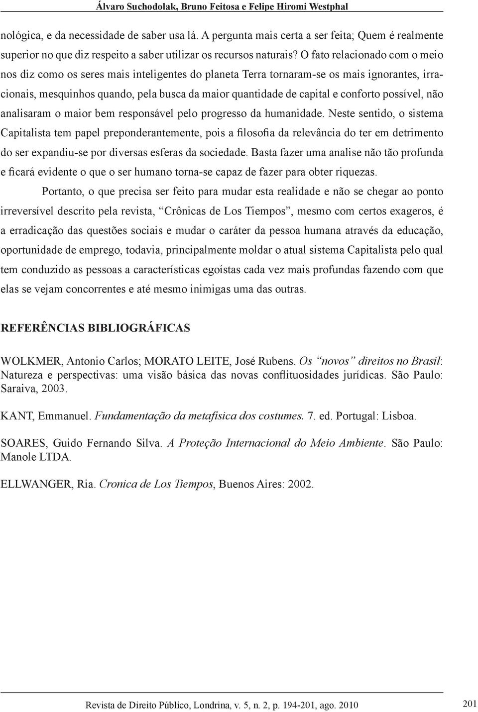 O fato relacionado com o meio nos diz como os seres mais inteligentes do planeta Terra tornaram-se os mais ignorantes, irracionais, mesquinhos quando, pela busca da maior quantidade de capital e