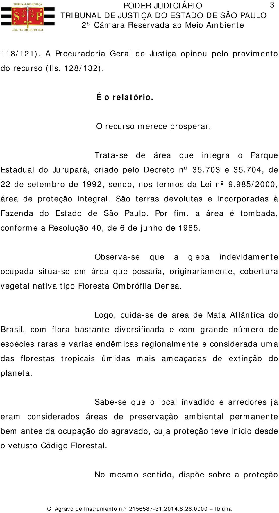 São terras devolutas e incorporadas à Fazenda do Estado de São Paulo. Por fim, a área é tombada, conforme a Resolução 40, de 6 de junho de 1985.