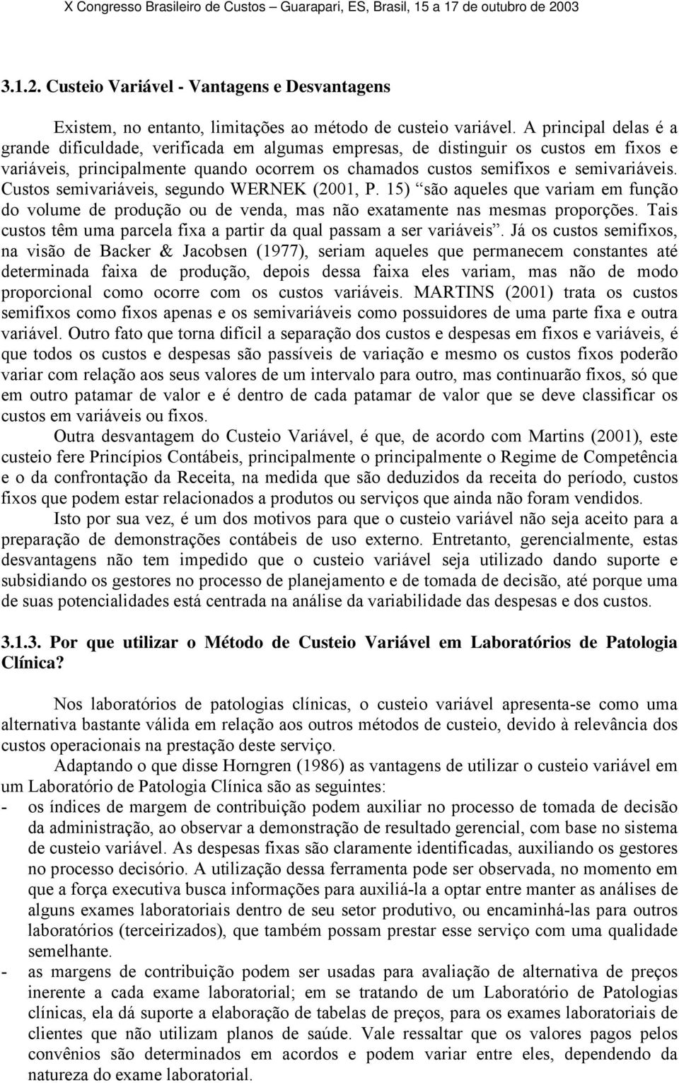 Custos semivariáveis, segundo WERNEK (2001, P. 15) são aqueles que variam em função do volume de produção ou de venda, mas não exatamente nas mesmas proporções.