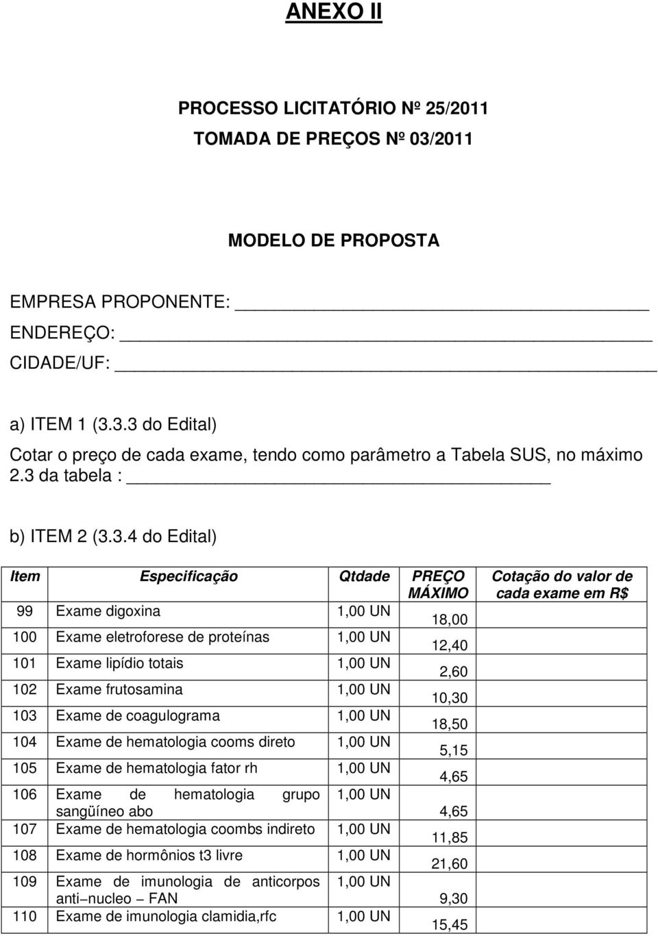 2,60 102 Exame frutosamina 1,00 UN 10,30 103 Exame de coagulograma 1,00 UN 18,50 104 Exame de hematologia cooms direto 1,00 UN 5,15 105 Exame de hematologia fator rh 1,00 UN 4,65 106 Exame de