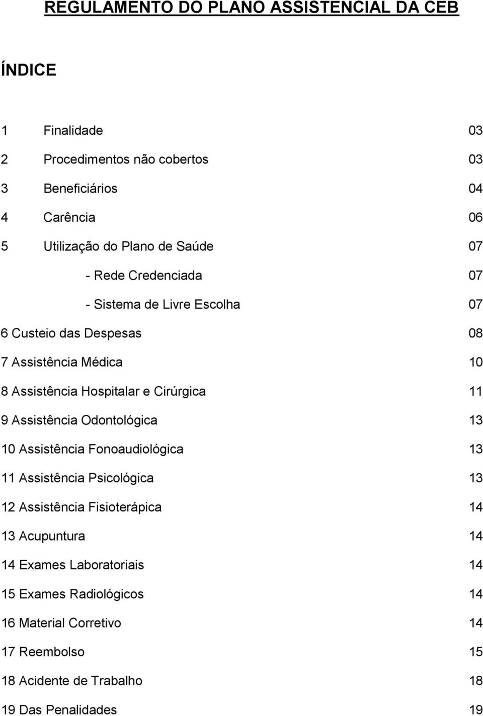 Cirúrgica 11 9 Assistência Odontológica 13 10 Assistência Fonoaudiológica 13 11 Assistência Psicológica 13 12 Assistência Fisioterápica 14 13