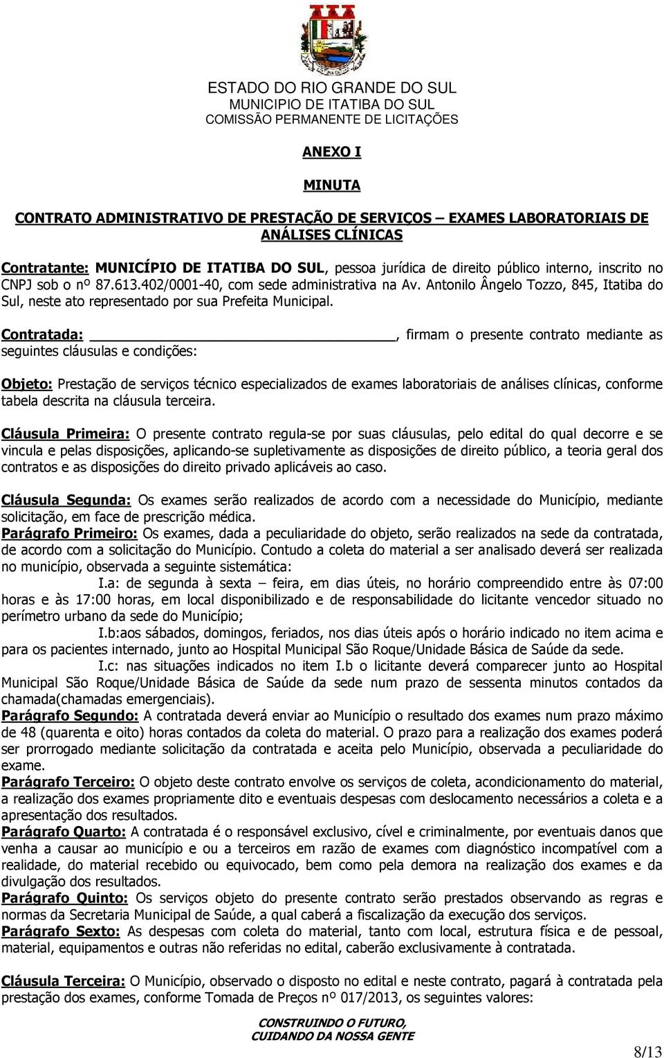 Contratada:, firmam o presente contrato mediante as seguintes cláusulas e condições: Objeto: Prestação de serviços técnico especializados de exames laboratoriais de análises clínicas, conforme tabela