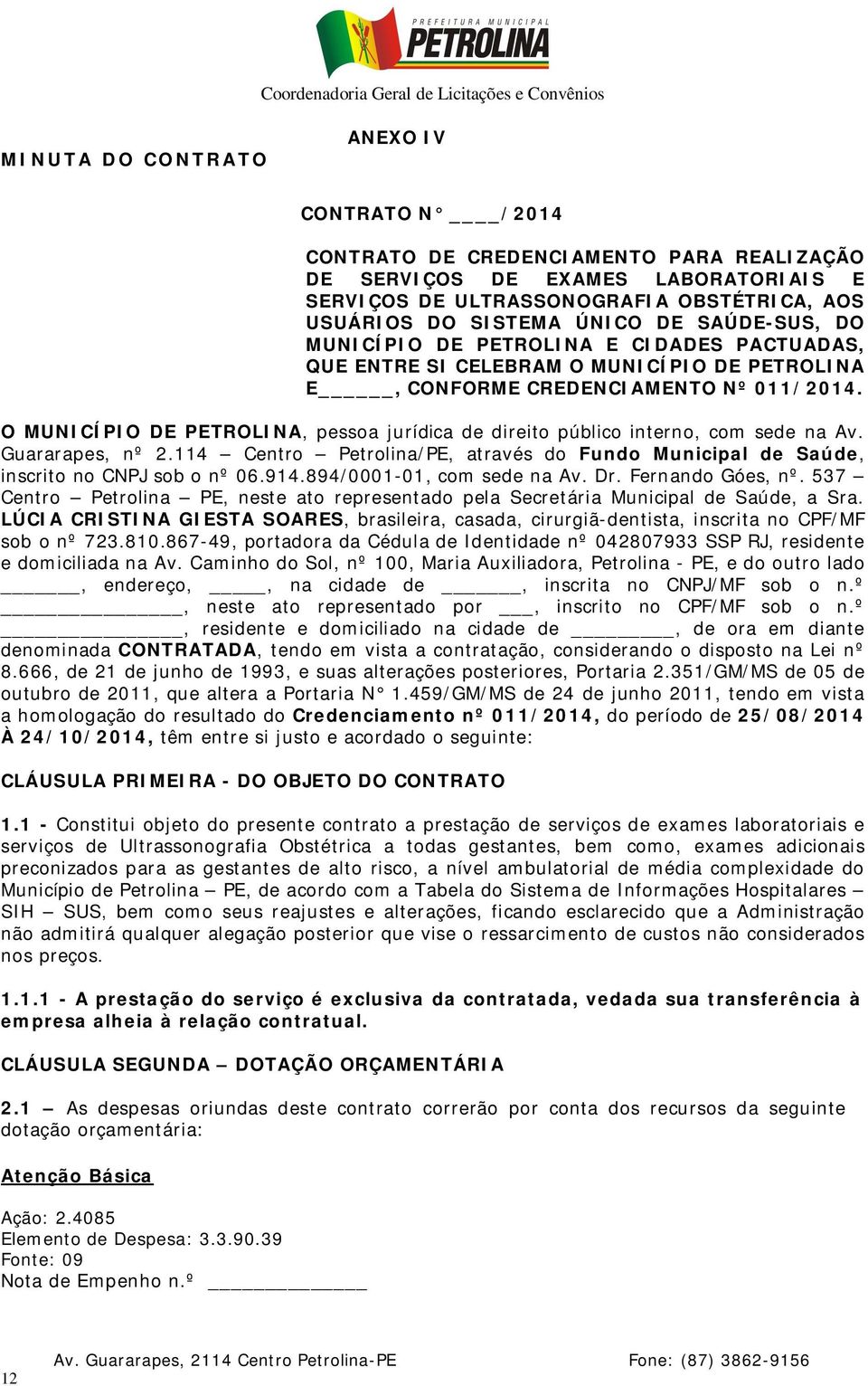 O MUNICÍPIO DE PETROLINA, pessoa jurídica de direito público interno, com sede na Av. Guararapes, nº 2.114 Centro Petrolina/PE, através do Fundo Municipal de Saúde, inscrito no CNPJ sob o nº 06.914.