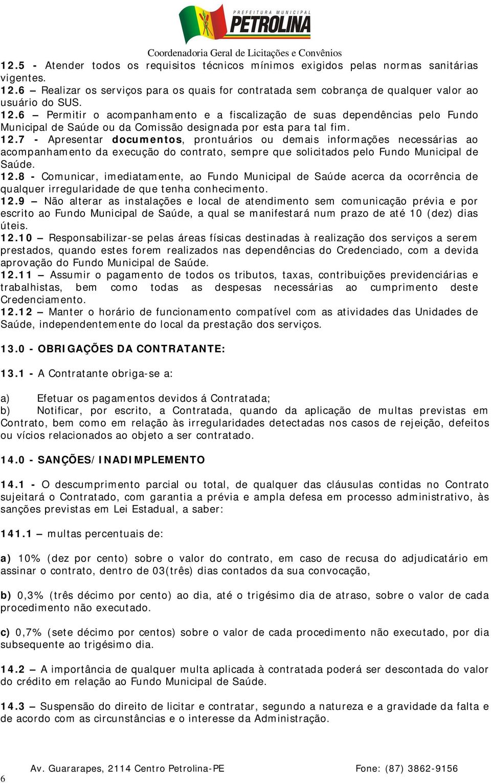 7 - Apresentar documentos, prontuários ou demais informações necessárias ao acompanhamento da execução do contrato, sempre que solicitados pelo Fundo Municipal de Saúde. 12.