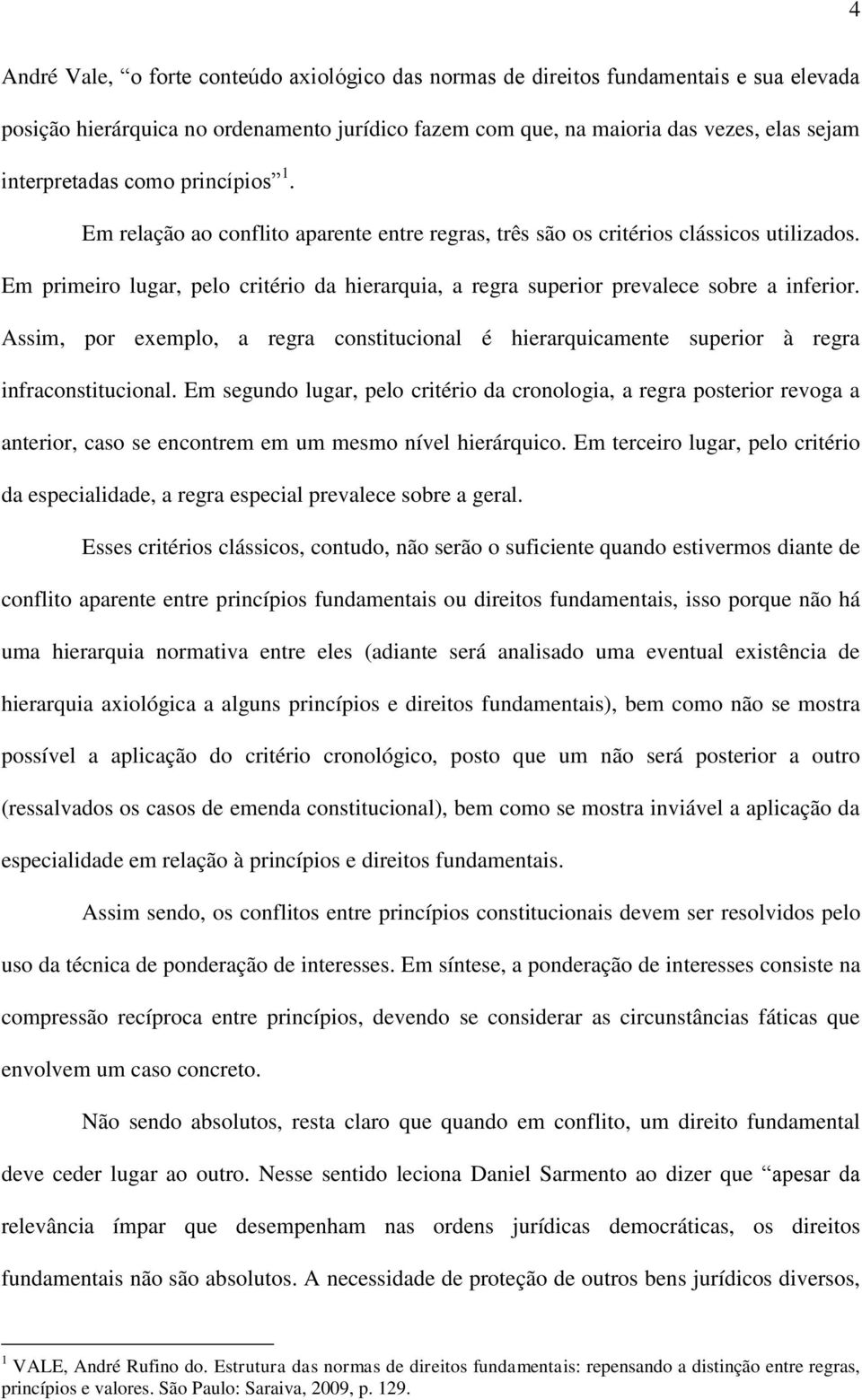 Em primeiro lugar, pelo critério da hierarquia, a regra superior prevalece sobre a inferior. Assim, por exemplo, a regra constitucional é hierarquicamente superior à regra infraconstitucional.