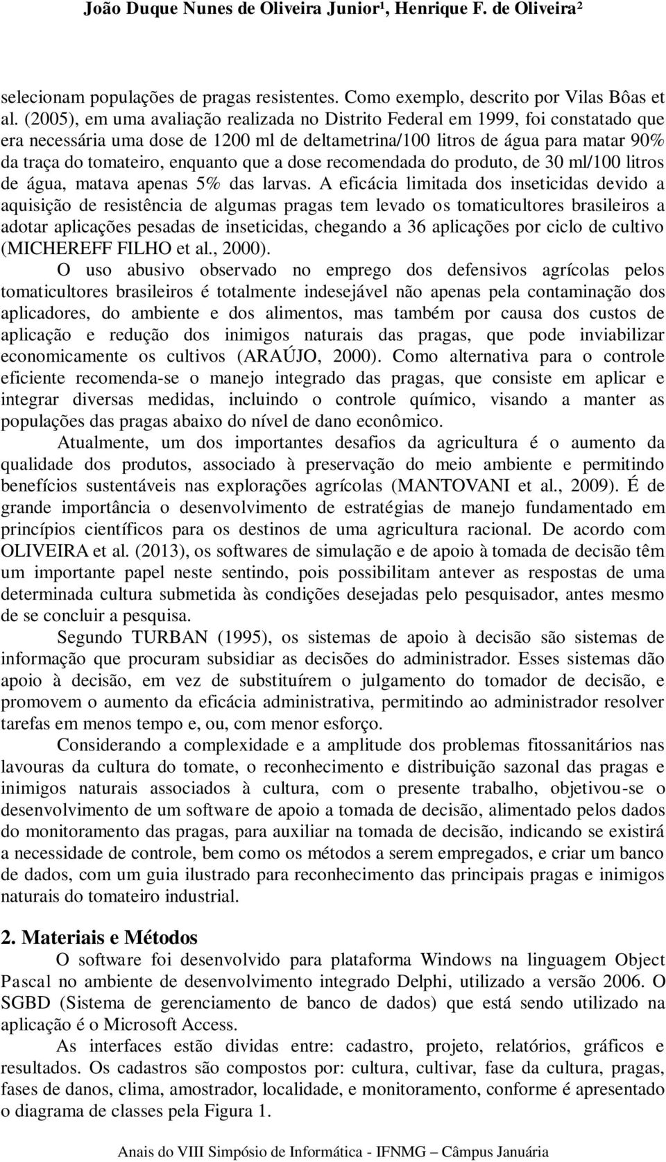 que a dose recomendada do produto, de 30 ml/100 litros de água, matava apenas 5% das larvas.