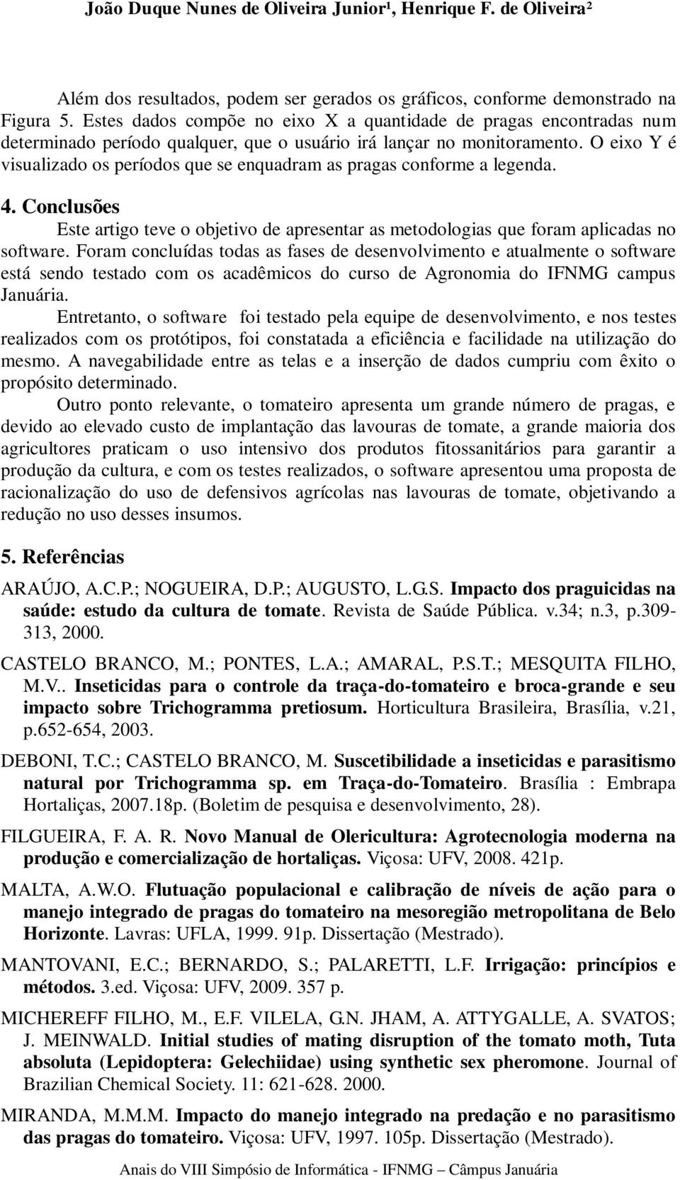 O eixo Y é visualizado os períodos que se enquadram as pragas conforme a legenda. 4. Conclusões Este artigo teve o objetivo de apresentar as metodologias que foram aplicadas no software.