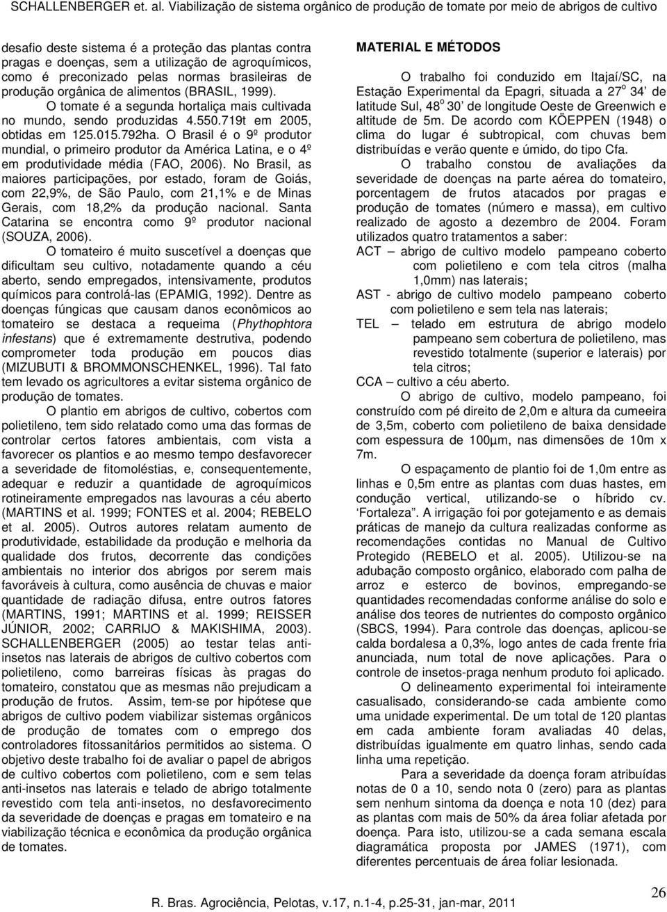 preconizado pelas normas brasileiras de produção orgânica de alimentos (BRASIL, 1999). O tomate é a segunda hortaliça mais cultivada no mundo, sendo produzidas 4.550.719t em 2005, obtidas em 125.015.