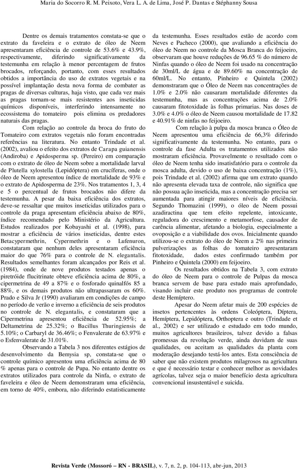 9%, respectivamente, diferindo significativamente da testemunha em relação à menor percentagem de frutos brocados, reforçando, portanto, com esses resultados obtidos a importância do uso de extratos