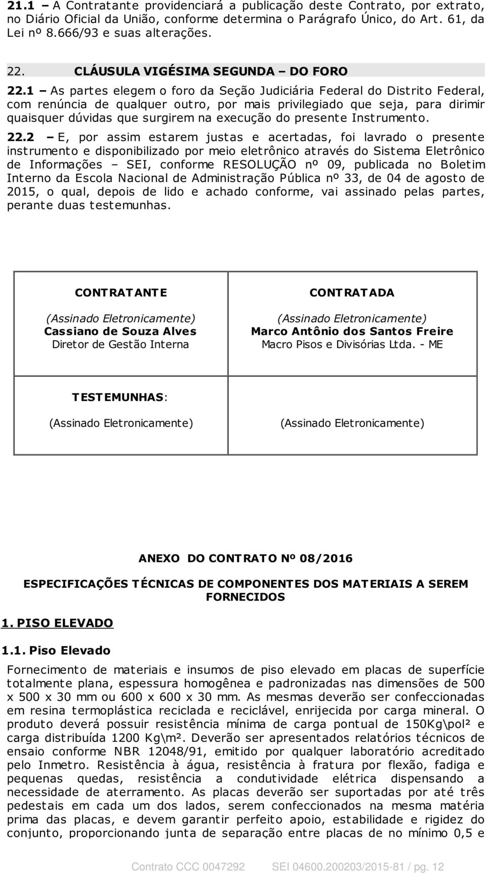 1 As partes elegem o foro da Seção Judiciária Federal do Distrito Federal, com renúncia de qualquer out ro, por mais privilegiado que seja, para dirimir quaisquer dúvidas que surgirem na execução do