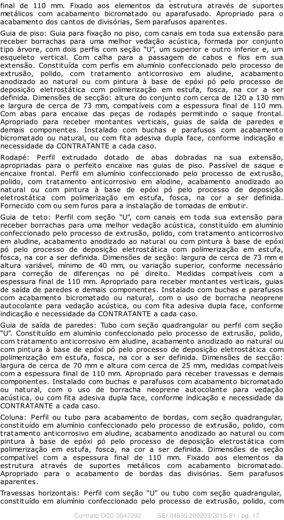 Guia de piso: Guia para fixação no piso, com canais em toda sua extensão para receber borrachas para uma melhor vedação acúst ica, formada por conjunt o t ipo árvore, com dois perfis com seção U, um