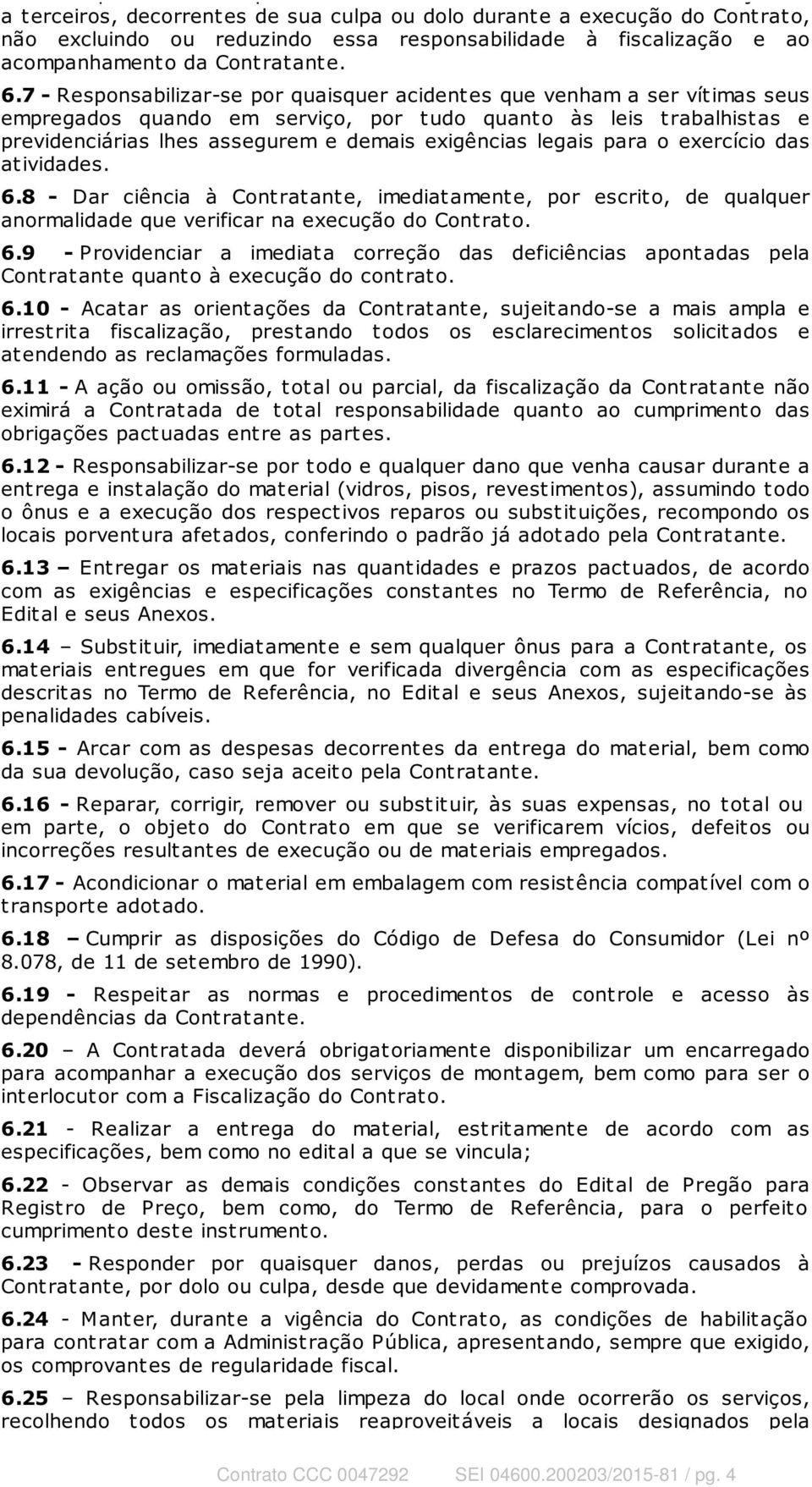 7 - Responsabilizar-se por quaisquer acident es que venham a ser vít imas seus empregados quando em serviço, por t udo quant o às leis t rabalhist as e previdenciárias lhes assegurem e demais