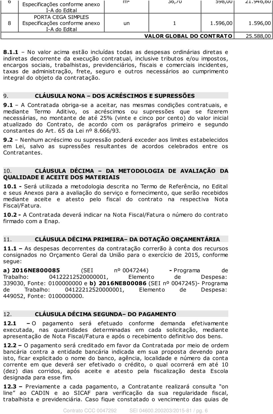 1 No valor acima est ão incluídas t odas as despesas ordinárias diret as e indiret as decorrent e da execução cont rat ual, inclusive t ribut os e/ou impost os, encargos sociais, t rabalhist as,