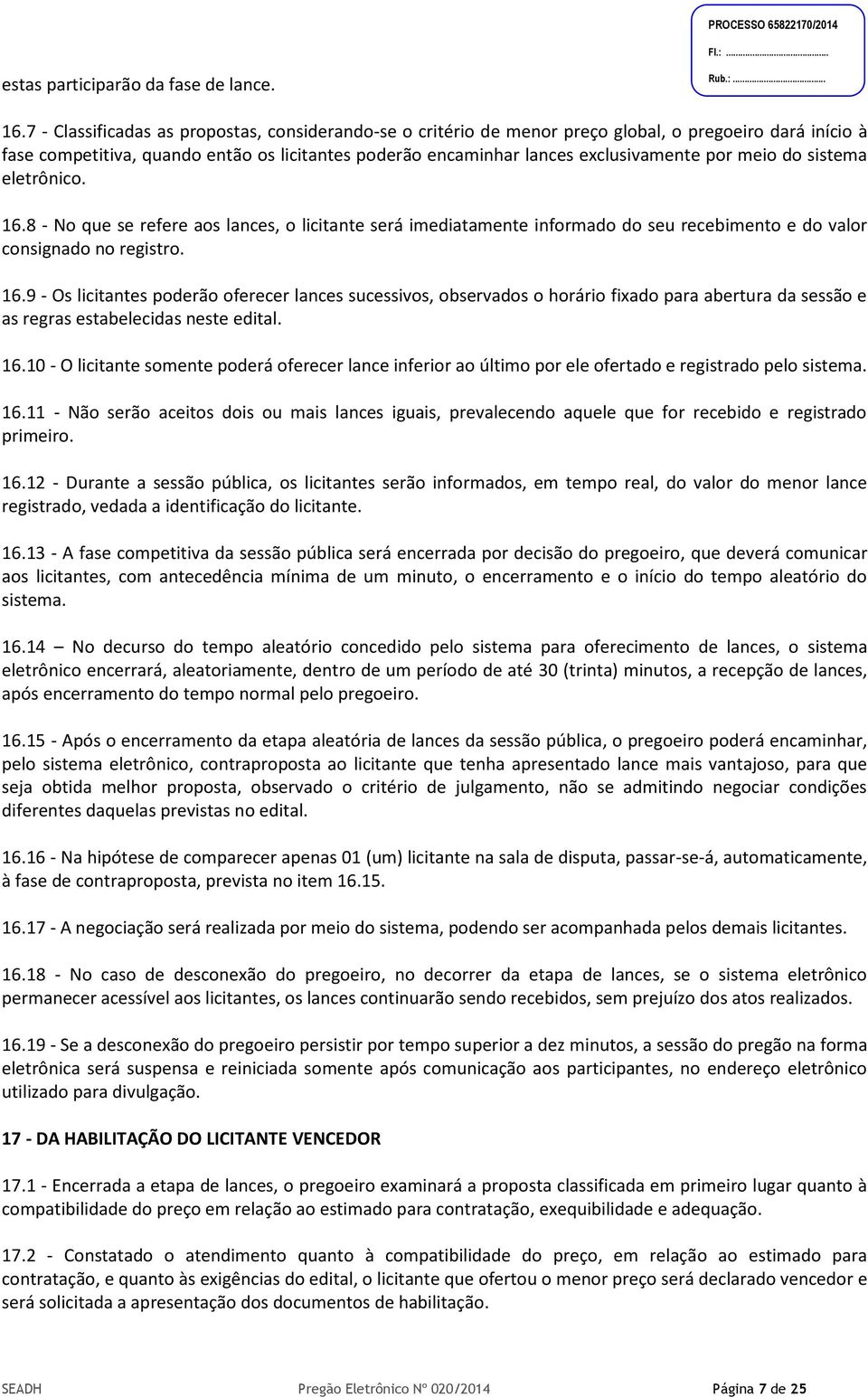 meio do sistema eletrônico. 16.8 - No que se refere aos lances, o licitante será imediatamente informado do seu recebimento e do valor consignado no registro. 16.9 - Os licitantes poderão oferecer lances sucessivos, observados o horário fixado para abertura da sessão e as regras estabelecidas neste edital.