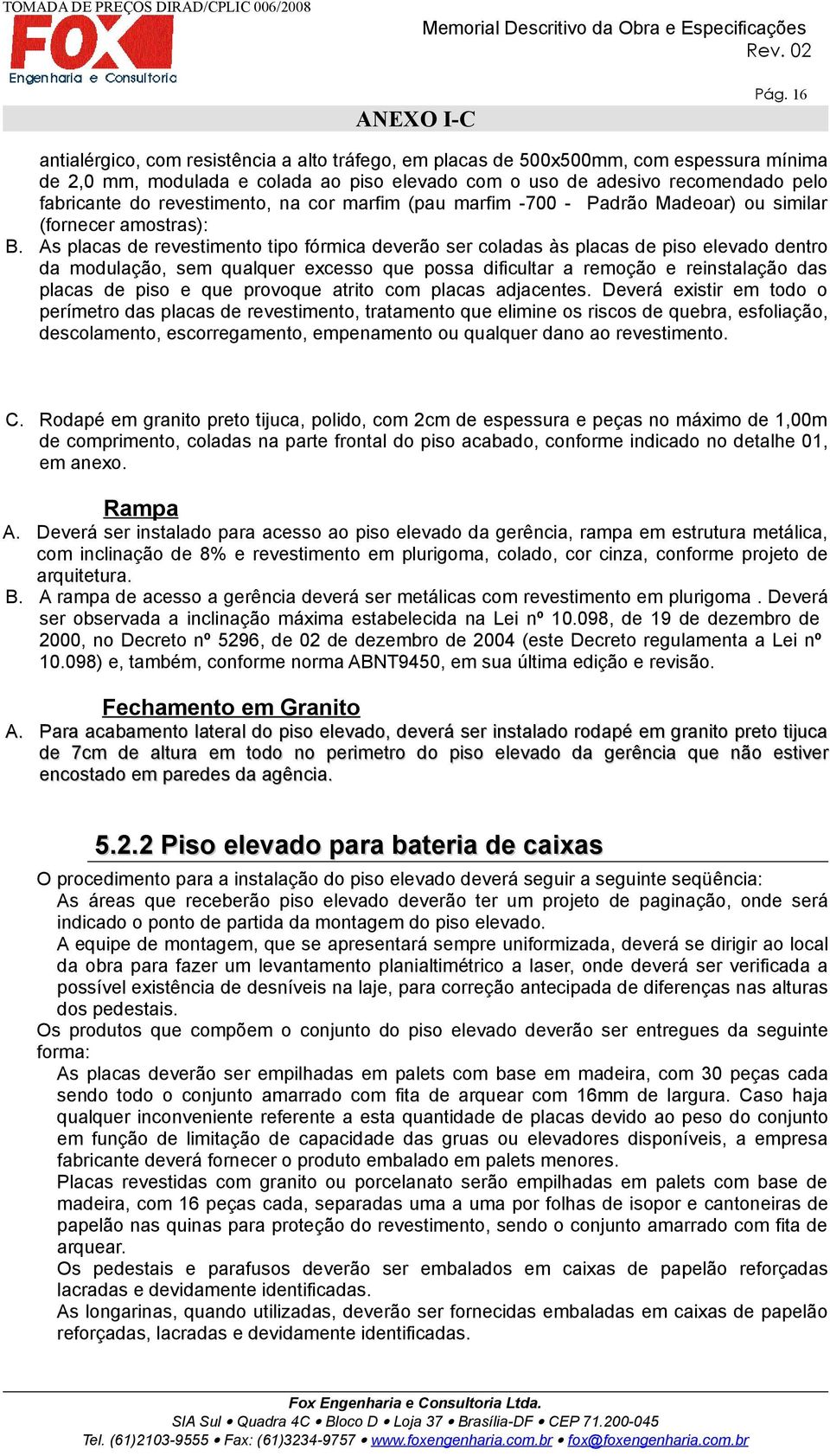 As placas de revestimento tipo fórmica deverão ser coladas às placas de piso elevado dentro da modulação, sem qualquer excesso que possa dificultar a remoção e reinstalação das placas de piso e que