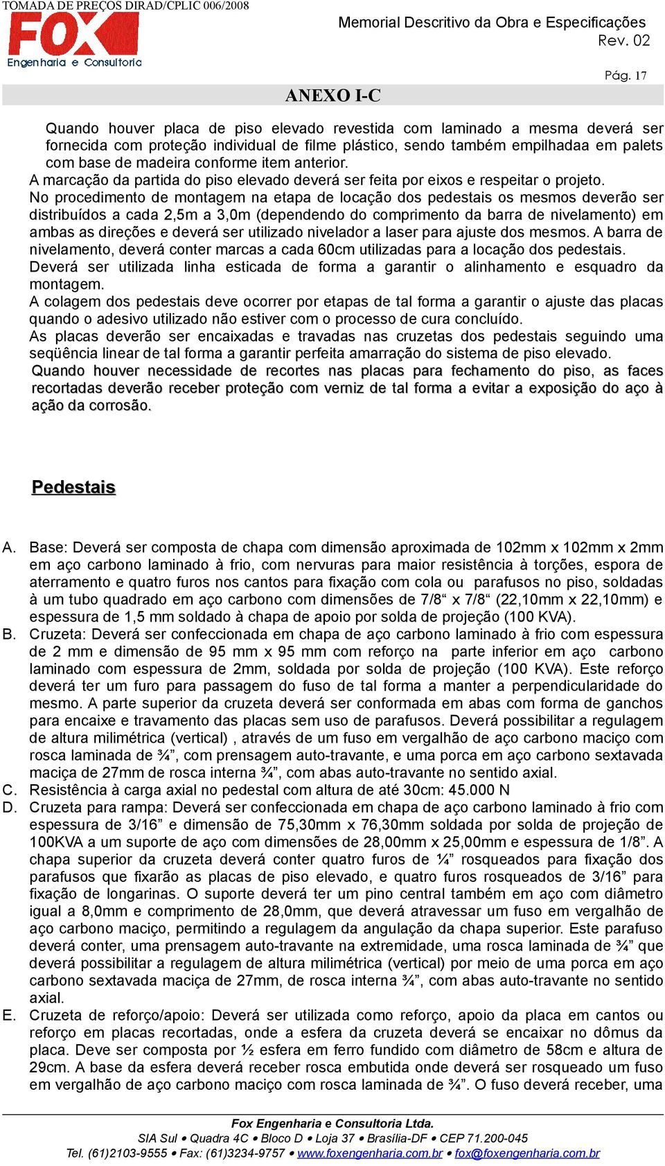 No procedimento de montagem na etapa de locação dos pedestais os mesmos deverão ser distribuídos a cada 2,5m a 3,0m (dependendo do comprimento da barra de nivelamento) em ambas as direções e deverá