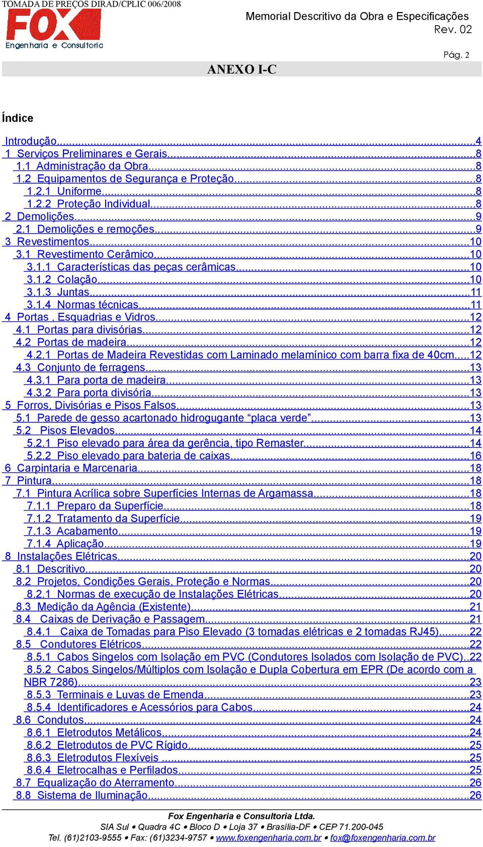 ..11 4 Portas, Esquadrias e Vidros...12 4.1 Portas para divisórias...12 4.2 Portas de madeira...12 4.2.1 Portas de Madeira Revestidas com Laminado melamínico com barra fixa de 40cm...12 4.3 Conjunto de ferragens.