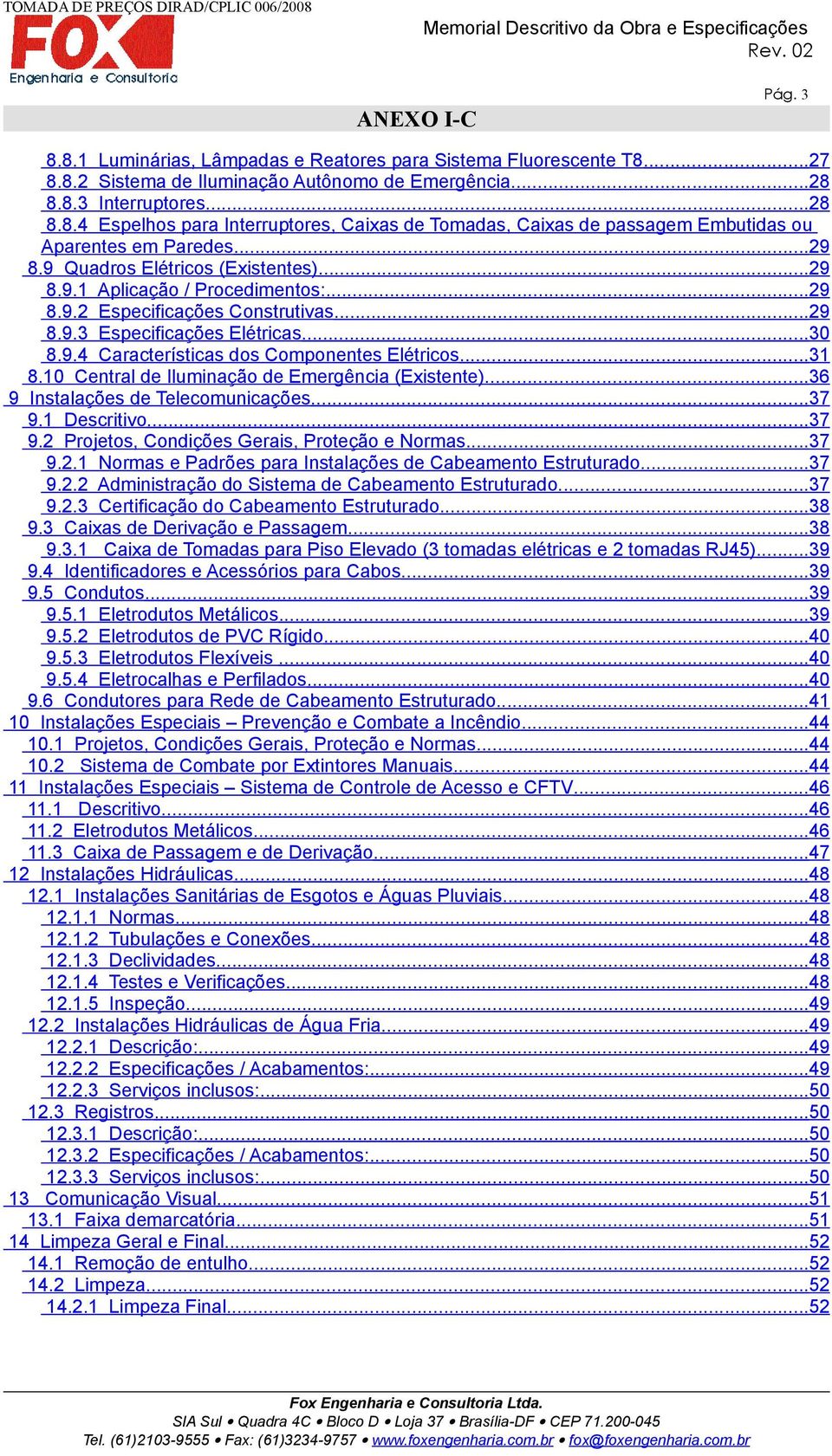 ..31 8.10 Central de Iluminação de Emergência (Existente)....36 9 Instalações de Telecomunicações...37 9.1 Descritivo...37 9.2 Projetos, Condições Gerais, Proteção e Normas...37 9.2.1 Normas e Padrões para Instalações de Cabeamento Estruturado.