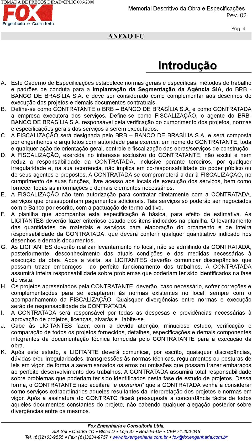 ência SIA, do BRB - BANCO DE BRASÍLIA S.A. e deve ser considerado como complementar aos desenhos de execução dos projetos e demais documentos contratuais. B. Define-se como CONTRATANTE o BRB BANCO DE BRASÍLIA S.