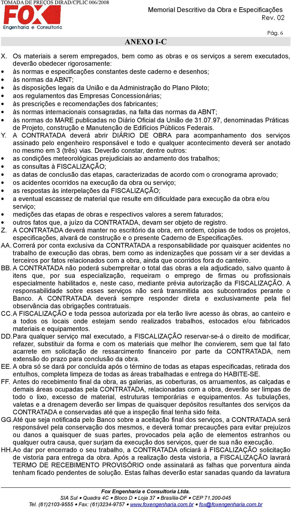 às disposições legais da União e da Administração do Plano Piloto; aos regulamentos das Empresas Concessionárias; às prescrições e recomendações dos fabricantes; às normas internacionais consagradas,