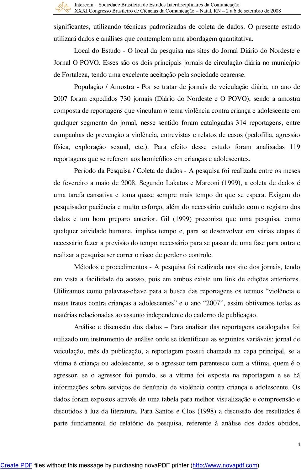 Esses são os dois principais jornais de circulação diária no município de Fortaleza, tendo uma excelente aceitação pela sociedade cearense.