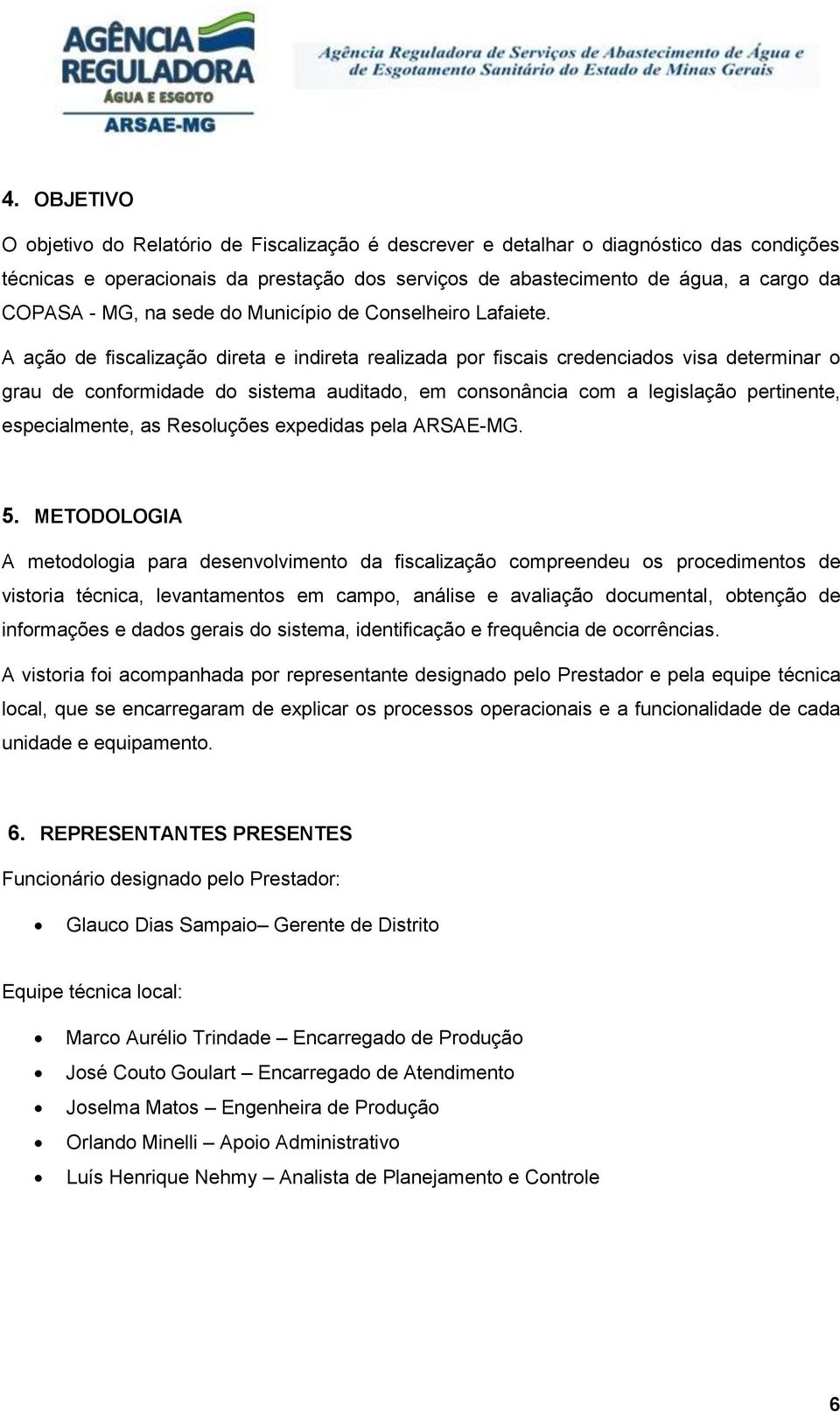 A ação de fiscalização direta e indireta realizada por fiscais credenciados visa determinar o grau de conformidade do sistema auditado, em consonância com a legislação pertinente, especialmente, as