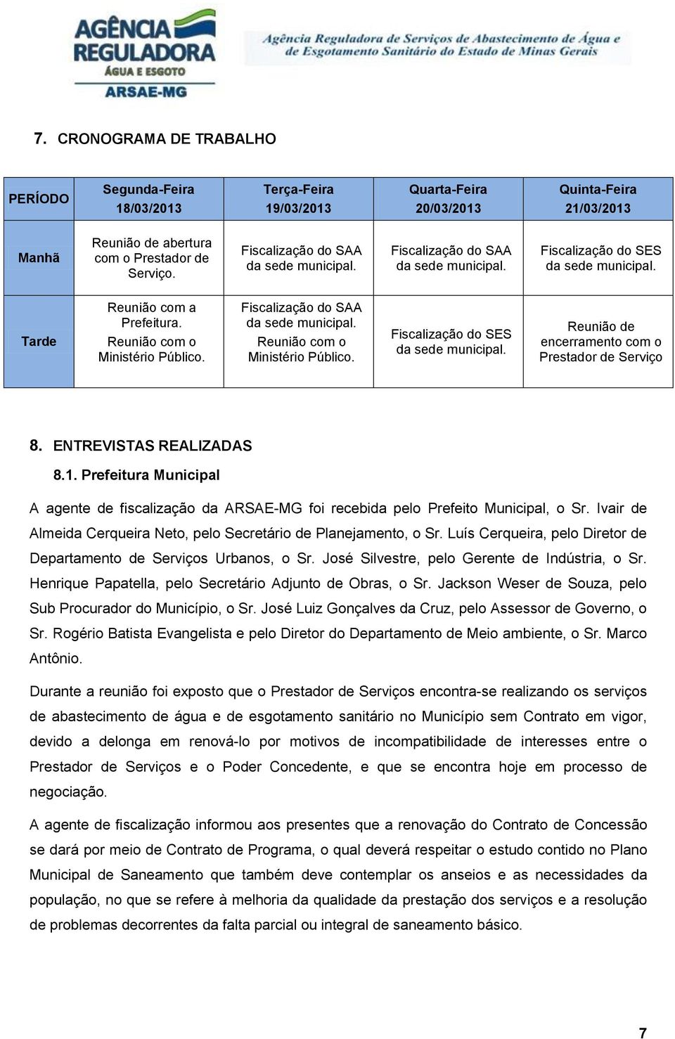 Fiscalização do SAA da sede municipal. Reunião com o Ministério Público. Fiscalização do SES da sede municipal. Reunião de encerramento com o Prestador de Serviço 8. ENTREVISTAS REALIZADAS 8.1.