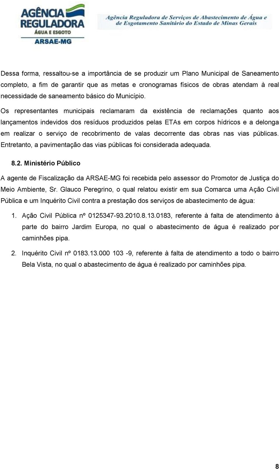 Os representantes municipais reclamaram da existência de reclamações quanto aos lançamentos indevidos dos resíduos produzidos pelas ETAs em corpos hídricos e a delonga em realizar o serviço de