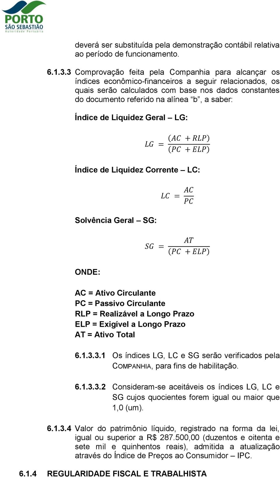 saber: Índice de Liquidez Geral LG: LG = AC + RLP PC + ELP Índice de Liquidez Corrente LC: Solvência Geral SG: LC = AC PC SG = AT PC + ELP ONDE: AC = Ativo Circulante PC = Passivo Circulante RLP =