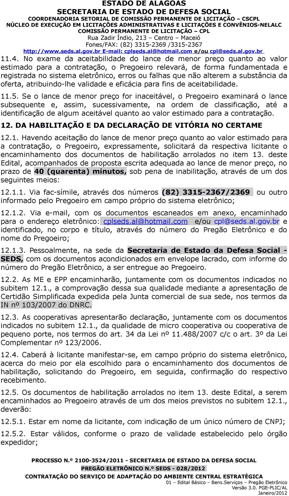 Se o lance de menor preço for inaceitável, o Pregoeiro examinará o lance subsequente e, assim, sucessivamente, na ordem de classificação, até a identificação de algum aceitável quanto ao valor