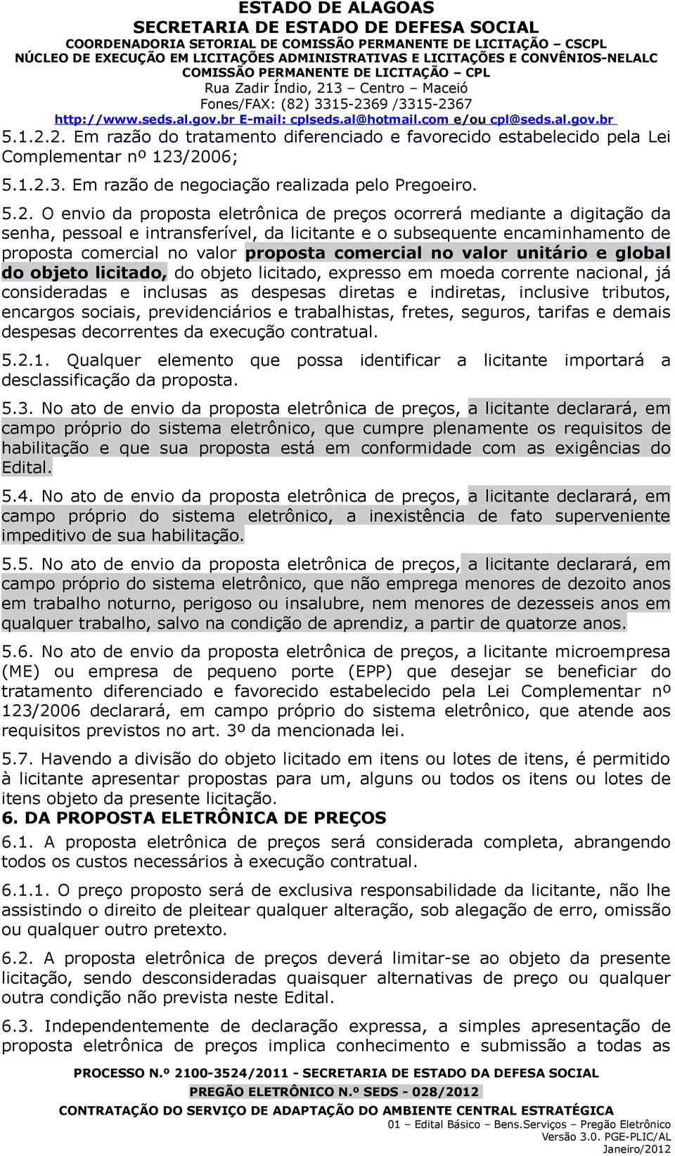 ocorrerá mediante a digitação da senha, pessoal e intransferível, da licitante e o subsequente encaminhamento de proposta comercial no valor proposta comercial no valor unitário e global do objeto