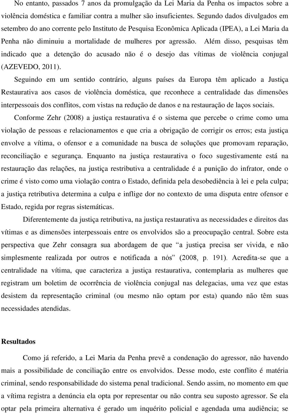 Além disso, pesquisas têm indicado que a detenção do acusado não é o desejo das vítimas de violência conjugal (AZEVEDO, 2011).