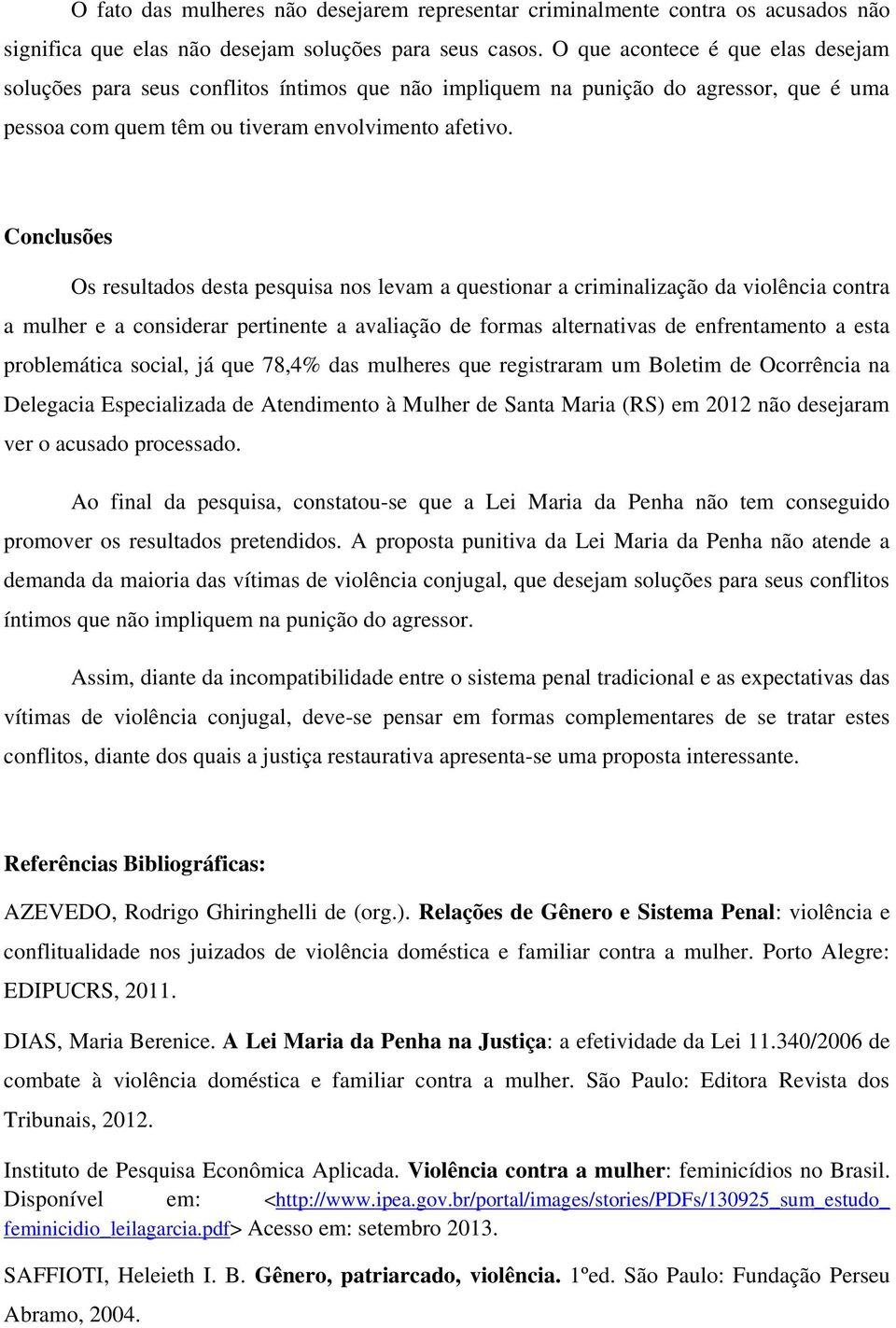 Conclusões Os resultados desta pesquisa nos levam a questionar a criminalização da violência contra a mulher e a considerar pertinente a avaliação de formas alternativas de enfrentamento a esta