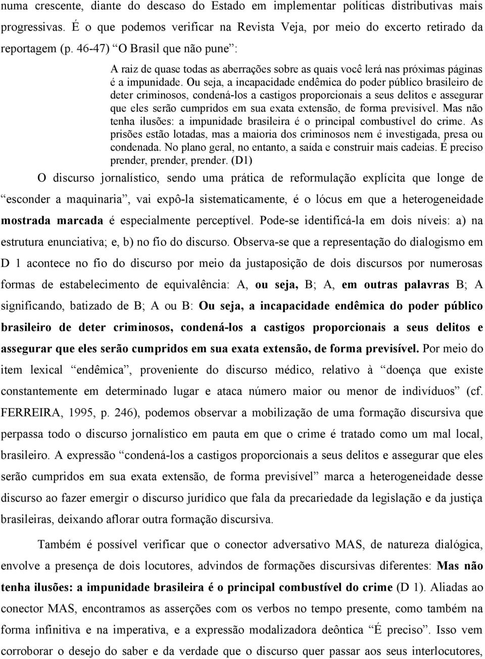 Ou seja, a incapacidade endêmica do poder público brasileiro de deter criminosos, condená-los a castigos proporcionais a seus delitos e assegurar que eles serão cumpridos em sua exata extensão, de