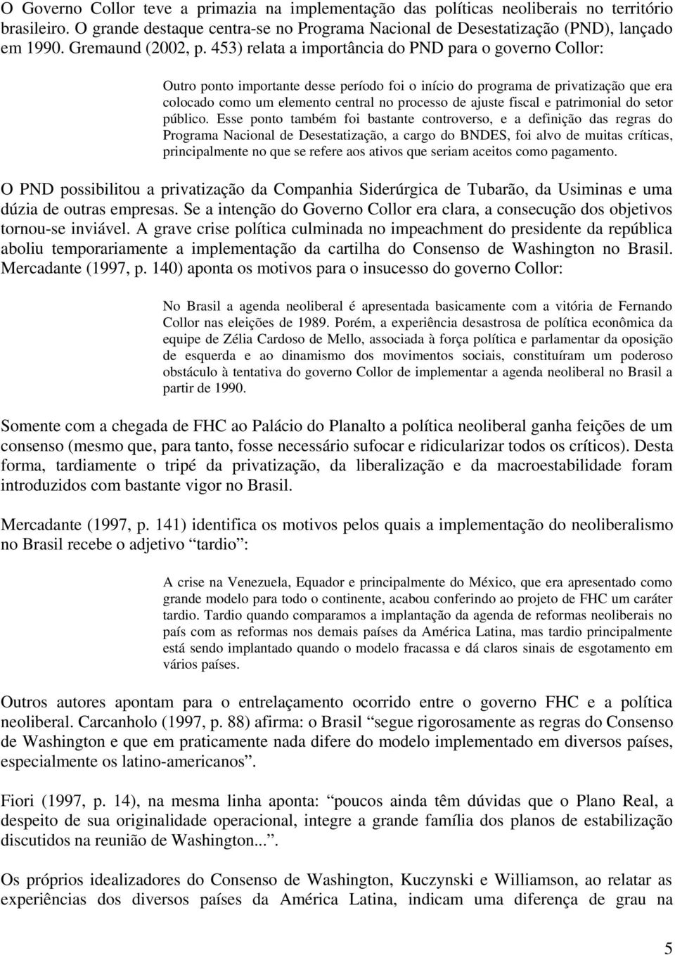 453) relata a importância do PND para o governo Collor: Outro ponto importante desse período foi o início do programa de privatização que era colocado como um elemento central no processo de ajuste