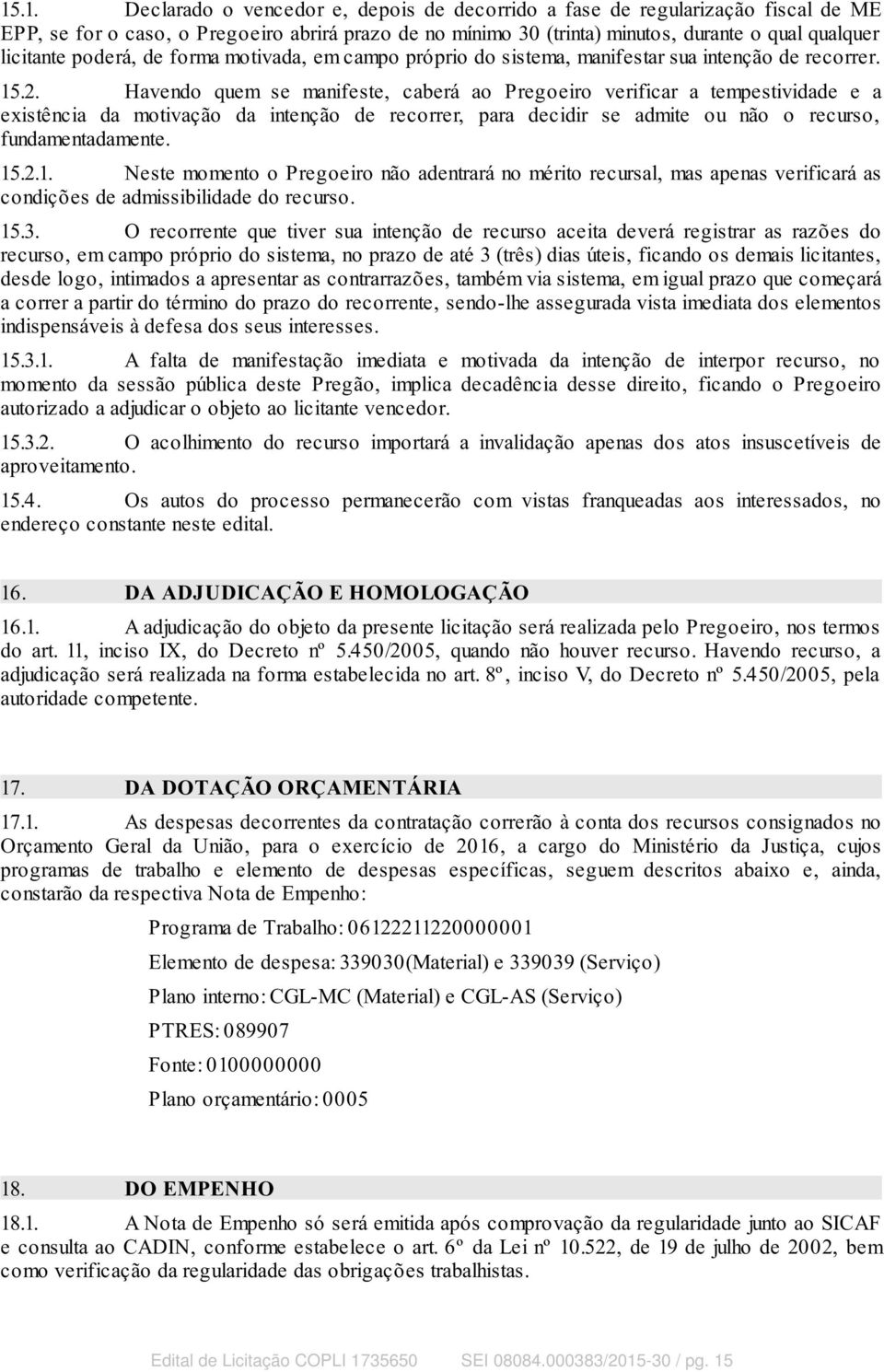 Havendo quem se manifeste, caberá ao Pregoeiro verificar a tempestividade e a existência da motivação da intenção de recorrer, para decidir se admite ou não o recurso, fundamentadamente. 15