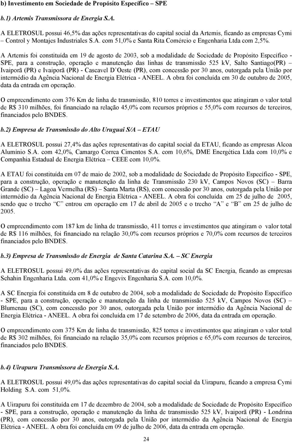 A Artemis foi constituída em 19 de agosto de 2003, sob a modalidade de Sociedade de Propósito Específico - SPE, para a construção, operação e manutenção das linhas de transmissão 525 kv, Salto