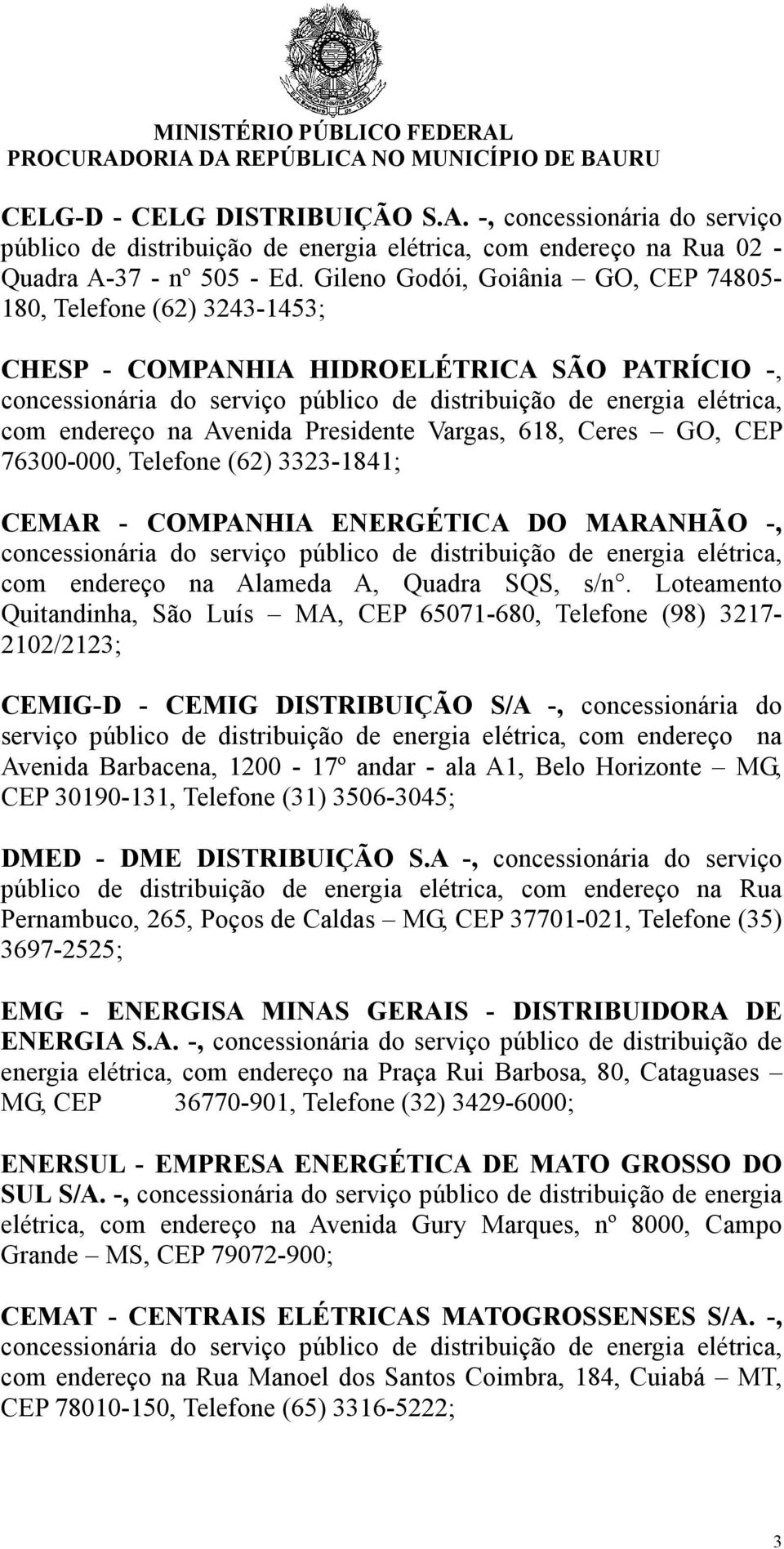 na Avenida Presidente Vargas, 618, Ceres GO, CEP 76300-000, Telefone (62) 3323-1841; CEMAR - COMPANHIA ENERGÉTICA DO MARANHÃO -, concessionária do serviço público de distribuição de energia elétrica,