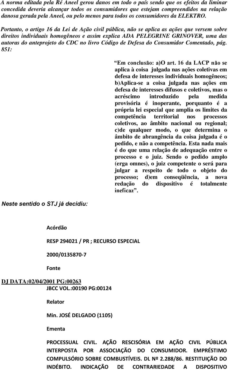 Portanto, o artigo 16 da Lei de Ação civil pública, não se aplica as ações que versem sobre direitos individuais homogêneos e assim explica ADA PELEGRINE GRINOVER, uma das autoras do anteprojeto do