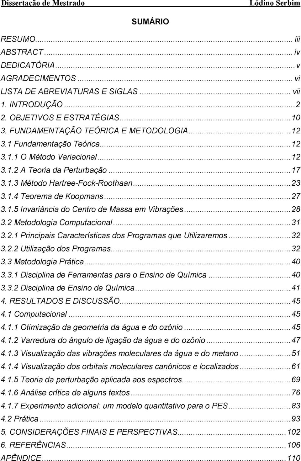 Metoologia Computacioal... 3 3.. Pricipais Características os Programas que Utilizaremos... 3 3.. Utilização os Programas... 3 3.3 Metoologia Prática... 40 3.3. Disciplia e Ferrametas para o Esio e Química.