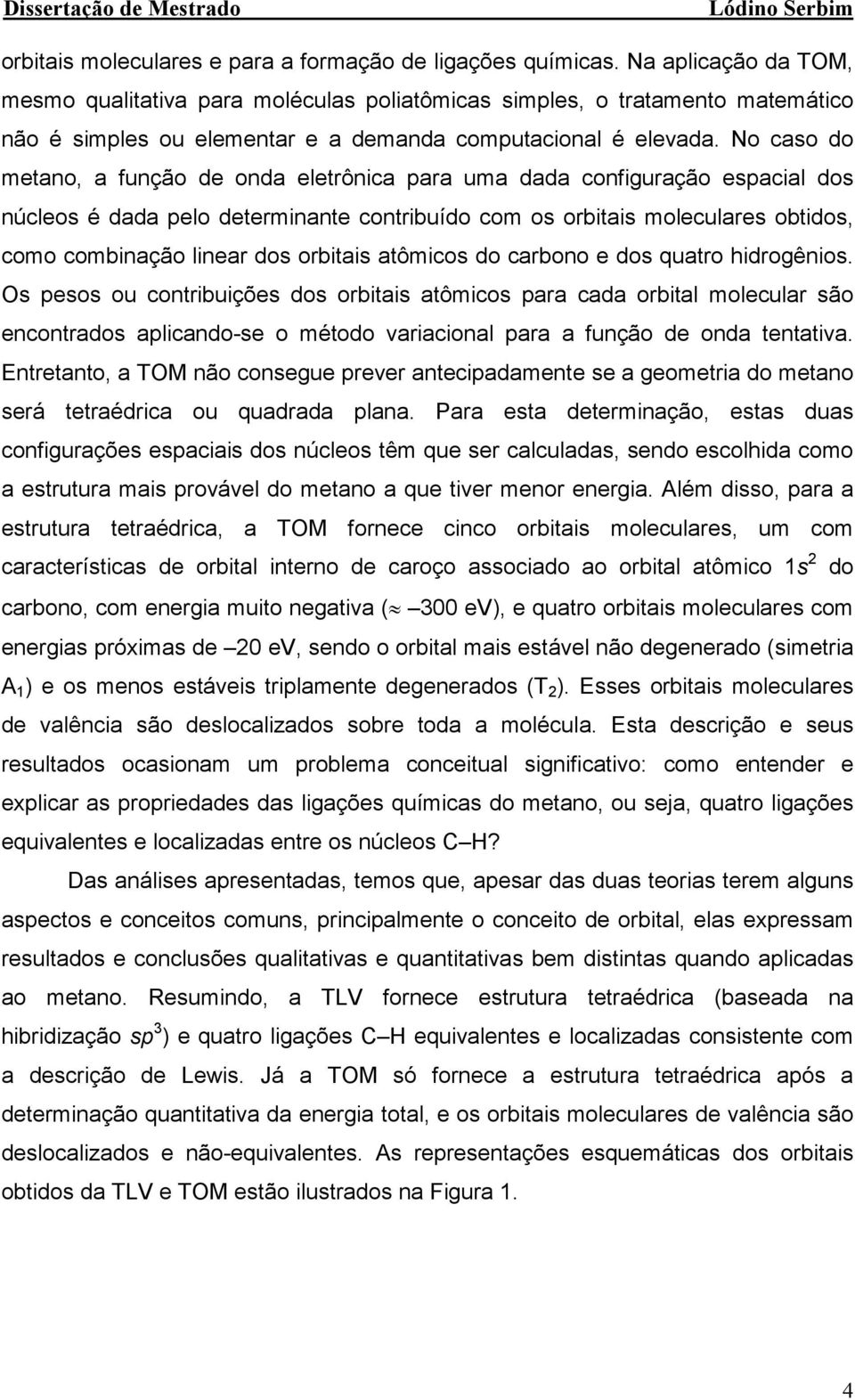 No caso o metao, a fução e oa eletrôica para uma aa cofiguração espacial os úcleos é aa pelo etermiate cotribuío com os orbitais moleculares obtios, como combiação liear os orbitais atômicos o carboo